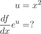 u = x^2; df/dx e^u = ? u = x^2; df/dx e^u = ?